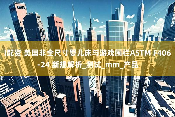 i配资 美国非全尺寸婴儿床与游戏围栏ASTM F406-24 新规解析_测试_mm_产品