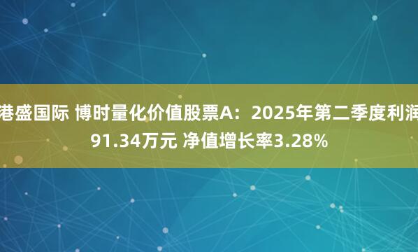 港盛国际 博时量化价值股票A：2025年第二季度利润91.34万元 净值增长率3.28%