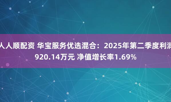 人人顺配资 华宝服务优选混合：2025年第二季度利润920.14万元 净值增长率1.69%