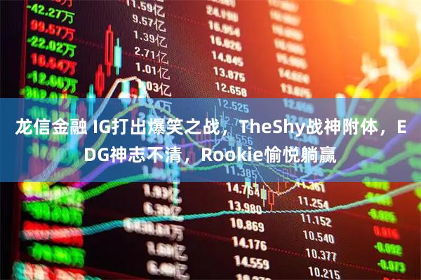 龙信金融 IG打出爆笑之战，TheShy战神附体，EDG神志不清，Rookie愉悦躺赢
