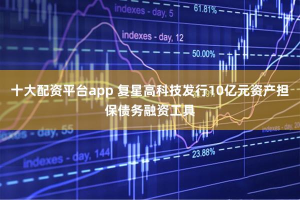 十大配资平台app 复星高科技发行10亿元资产担保债务融资工具