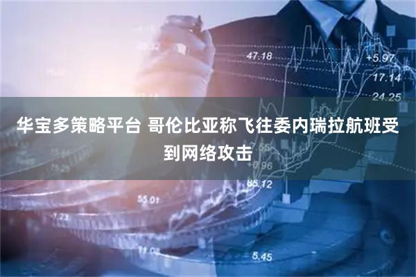 华宝多策略平台 哥伦比亚称飞往委内瑞拉航班受到网络攻击