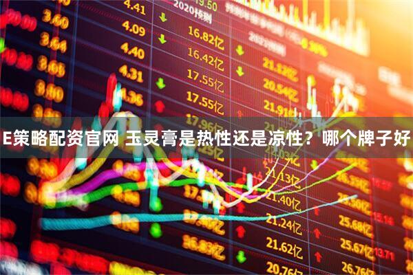 E策略配资官网 玉灵膏是热性还是凉性？哪个牌子好