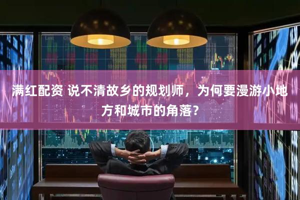 满红配资 说不清故乡的规划师，为何要漫游小地方和城市的角落？