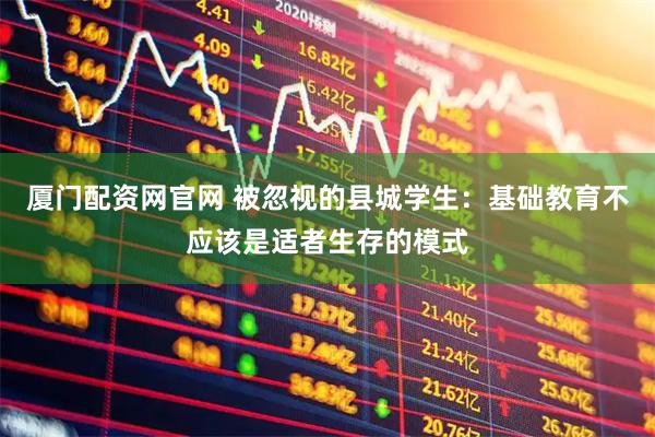 厦门配资网官网 被忽视的县城学生：基础教育不应该是适者生存的模式