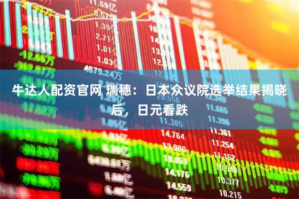牛达人配资官网 瑞穗：日本众议院选举结果揭晓后，日元看跌
