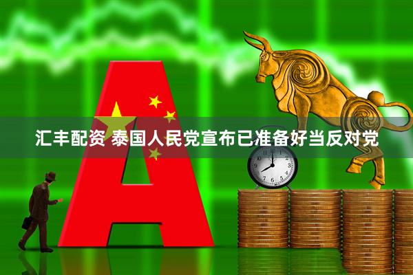 汇丰配资 泰国人民党宣布已准备好当反对党