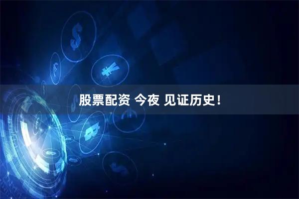 股票配资 今夜 见证历史！