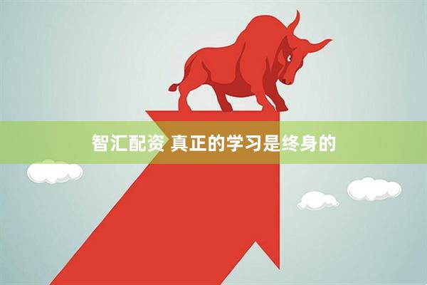 智汇配资 真正的学习是终身的