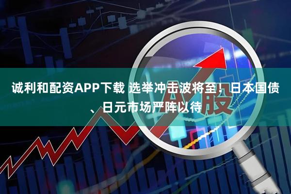 诚利和配资APP下载 选举冲击波将至！日本国债、日元市场严阵以待