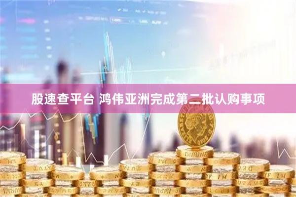 股速查平台 鸿伟亚洲完成第二批认购事项