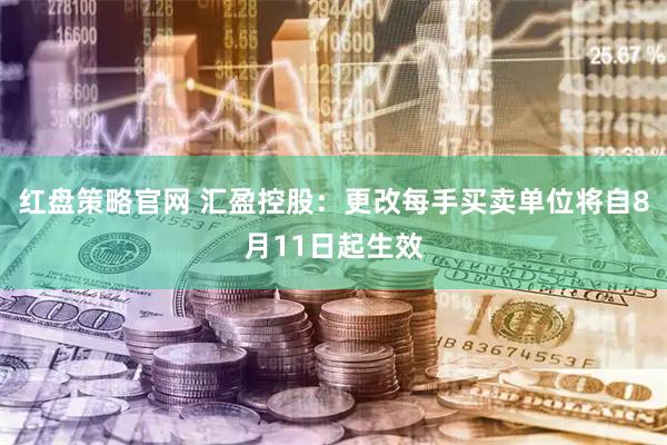 红盘策略官网 汇盈控股：更改每手买卖单位将自8月11日起生效