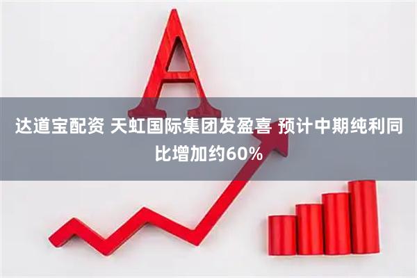 达道宝配资 天虹国际集团发盈喜 预计中期纯利同比增加约60%