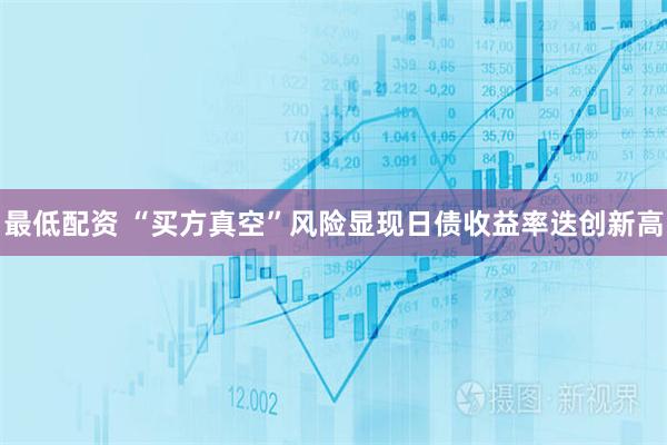最低配资 “买方真空”风险显现日债收益率迭创新高