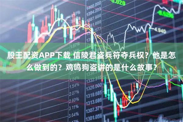 股王配资APP下载 信陵君盗兵符夺兵权？他是怎么做到的？鸡鸣狗盗讲的是什么故事？
