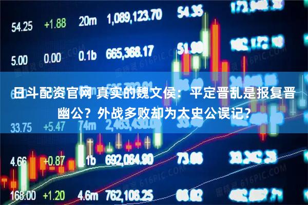 日斗配资官网 真实的魏文侯：平定晋乱是报复晋幽公？外战多败却为太史公误记？